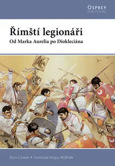 Římští legionáři - Od Marka Aurelia po Deokleciána - Ross Cowan